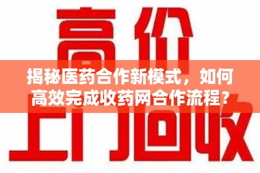 开封揭秘医药合作新模式，如何高效完成收药网合作流程？