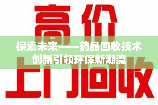开封探索未来——药品回收技术创新引领环保新潮流