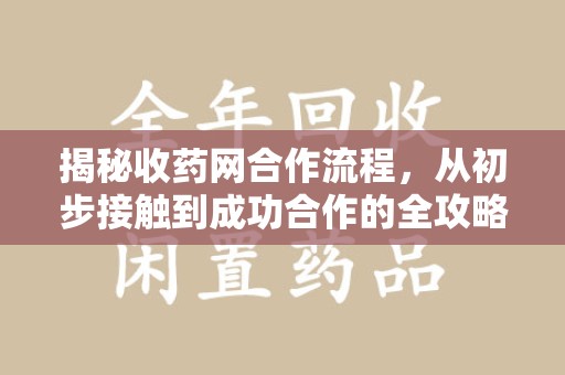 开封揭秘收药网合作流程，从初步接触到成功合作的全攻略