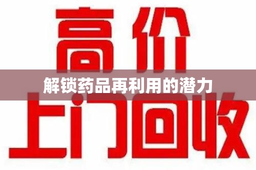 开封解锁药品再利用的潜力