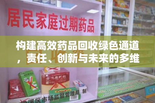 开封构建高效药品回收绿色通道，责任、创新与未来的多维度探讨