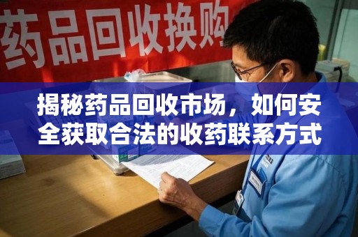 开封揭秘药品回收市场，如何安全获取合法的收药联系方式