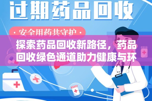 开封探索药品回收新路径，药品回收绿色通道助力健康与环保