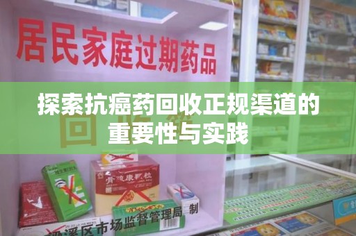 开封探索抗癌药回收正规渠道的重要性与实践