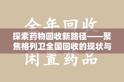 开封探索药物回收新路径——聚焦格列卫全国回收的现状与未来