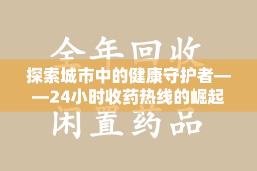 开封探索城市中的健康守护者——24小时收药热线的崛起与意义