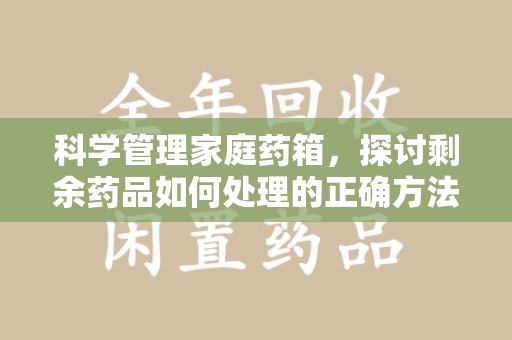 开封科学管理家庭药箱，探讨剩余药品如何处理的正确方法