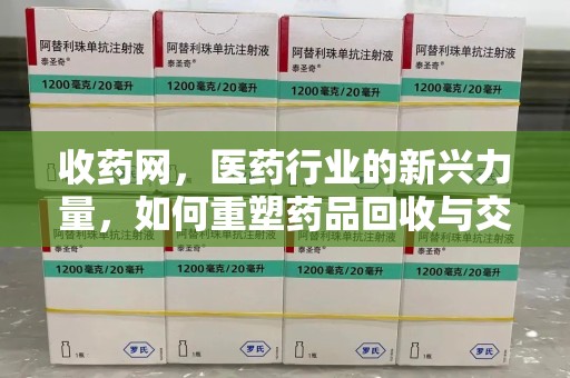 开封收药网，医药行业的新兴力量，如何重塑药品回收与交易生态？