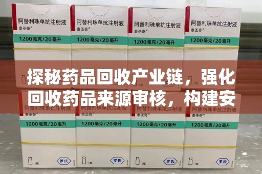 开封探秘药品回收产业链，强化回收药品来源审核，构建安全健康体系