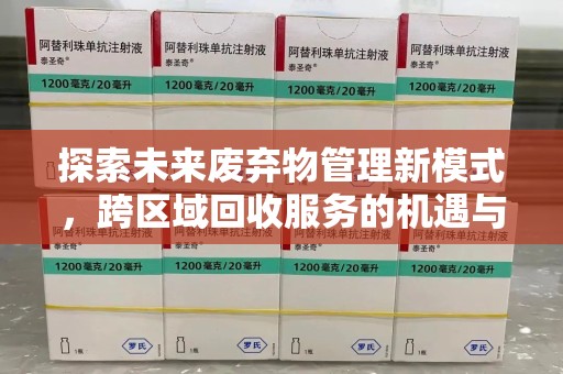 开封探索未来废弃物管理新模式，跨区域回收服务的机遇与挑战