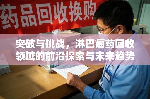 开封突破与挑战，淋巴瘤药回收领域的前沿探索与未来趋势