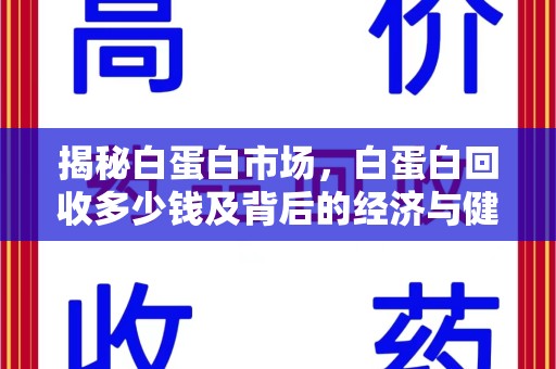 开封揭秘白蛋白市场，白蛋白回收多少钱及背后的经济与健康价值