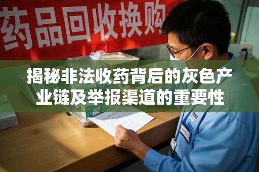 开封揭秘非法收药背后的灰色产业链及举报渠道的重要性
