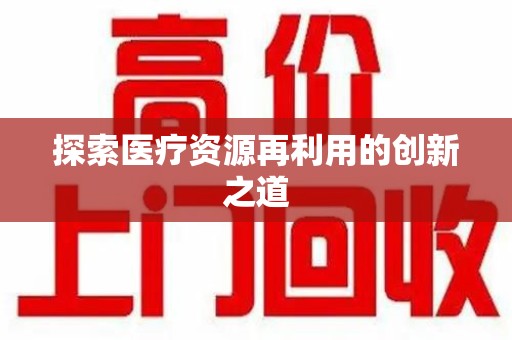 开封探索医疗资源再利用的创新之道