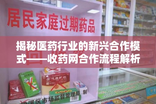 开封揭秘医药行业的新兴合作模式——收药网合作流程解析
