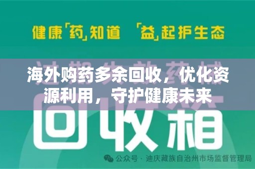 开封海外购药多余回收，优化资源利用，守护健康未来