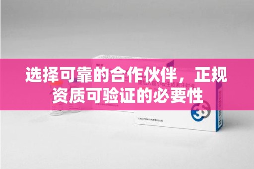 开封选择可靠的合作伙伴，正规资质可验证的必要性