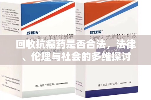 开封回收抗癌药是否合法，法律、伦理与社会的多维探讨