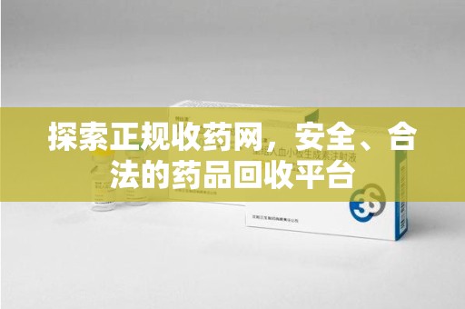 开封探索正规收药网，安全、合法的药品回收平台