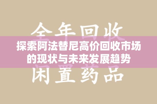 开封探索阿法替尼高价回收市场的现状与未来发展趋势