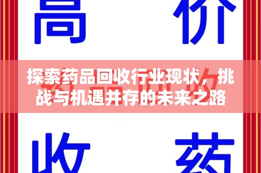 开封探索药品回收行业现状，挑战与机遇并存的未来之路