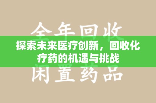 开封探索未来医疗创新，回收化疗药的机遇与挑战