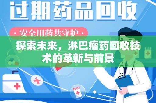 开封探索未来，淋巴瘤药回收技术的革新与前景