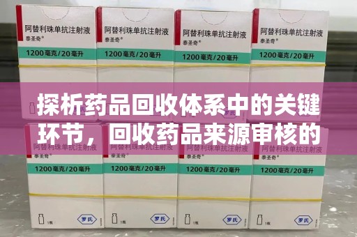 开封探析药品回收体系中的关键环节，回收药品来源审核的重要性