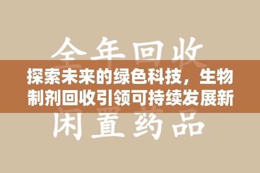 开封探索未来的绿色科技，生物制剂回收引领可持续发展新潮流