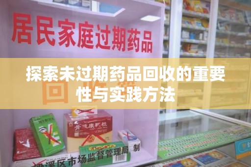 开封探索未过期药品回收的重要性与实践方法
