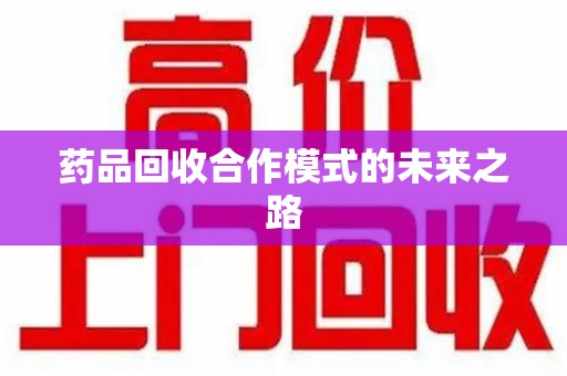 开封药品回收合作模式的未来之路