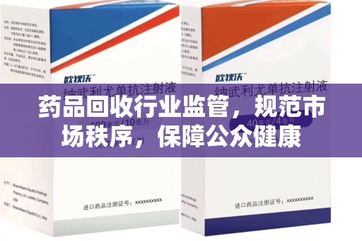 开封药品回收行业监管，规范市场秩序，保障公众健康