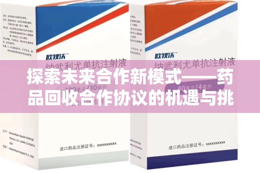 开封探索未来合作新模式——药品回收合作协议的机遇与挑战