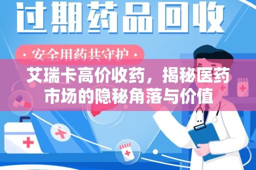 开封艾瑞卡高价收药，揭秘医药市场的隐秘角落与价值