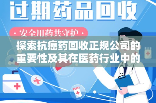开封探索抗癌药回收正规公司的重要性及其在医药行业中的角色