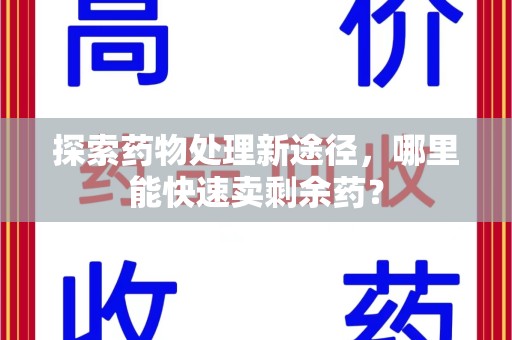 开封探索药物处理新途径，哪里能快速卖剩余药？