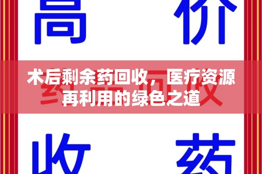 开封术后剩余药回收，医疗资源再利用的绿色之道
