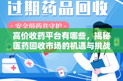 开封高价收药平台有哪些，揭秘医药回收市场的机遇与挑战
