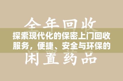 开封探索现代化的保密上门回收服务，便捷、安全与环保的完美结合