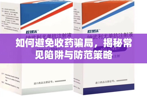 开封如何避免收药骗局，揭秘常见陷阱与防范策略
