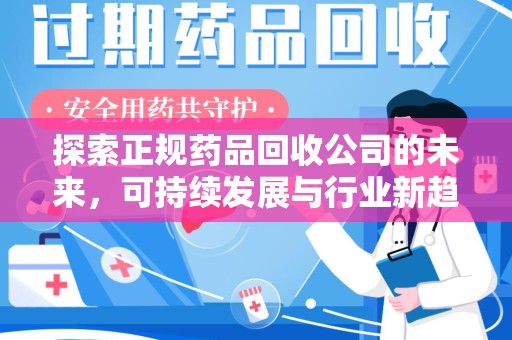 开封探索正规药品回收公司的未来，可持续发展与行业新趋势