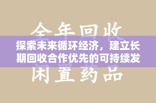 开封探索未来循环经济，建立长期回收合作优先的可持续发展之路