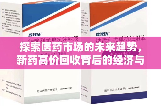 开封探索医药市场的未来趋势，新药高价回收背后的经济与伦理考量