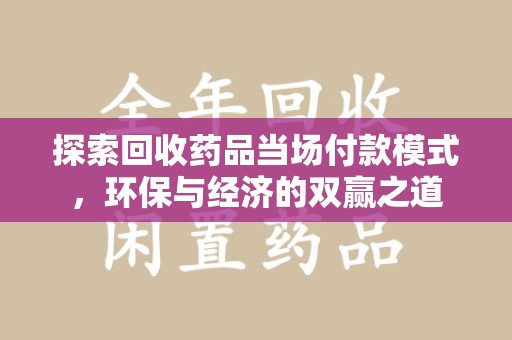 开封探索回收药品当场付款模式，环保与经济的双赢之道
