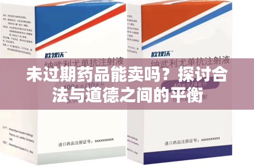 开封未过期药品能卖吗？探讨合法与道德之间的平衡