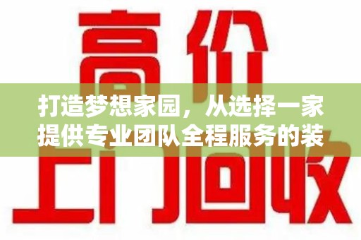 开封打造梦想家园，从选择一家提供专业团队全程服务的装修公司开始