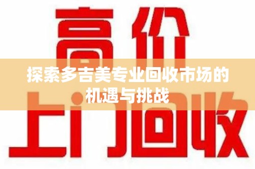开封探索多吉美专业回收市场的机遇与挑战