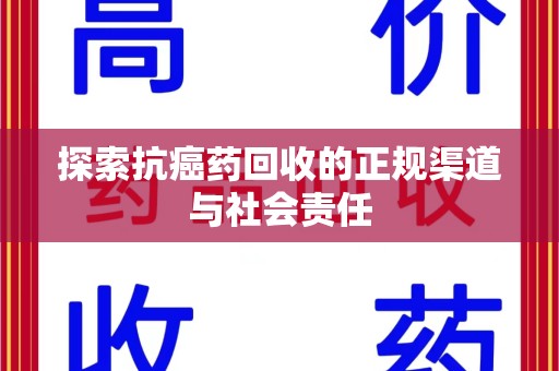 开封探索抗癌药回收的正规渠道与社会责任