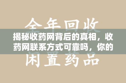 开封揭秘收药网背后的真相，收药网联系方式可靠吗，你的选择至关重要