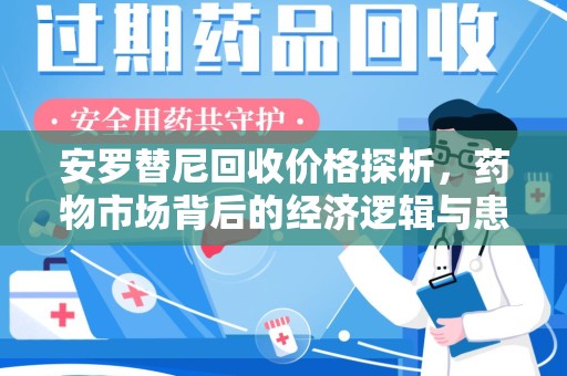 开封安罗替尼回收价格探析，药物市场背后的经济逻辑与患者选择